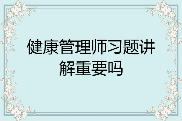 健康管理师习题讲解重要吗