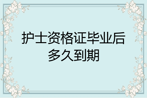 护士资格证毕业后多久到期