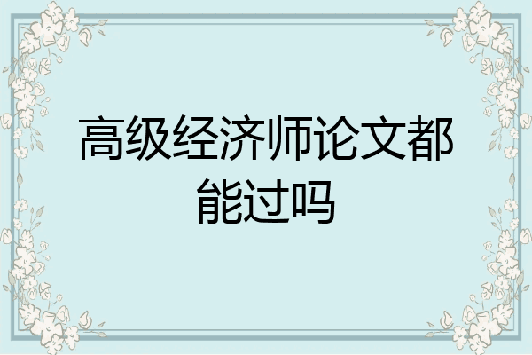 高级经济师论文都能过吗