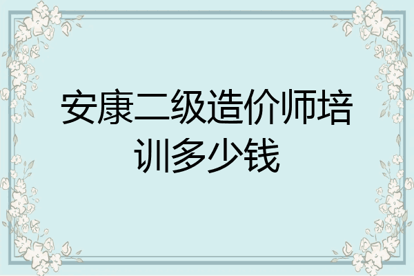 安康二级造价师培训多少钱