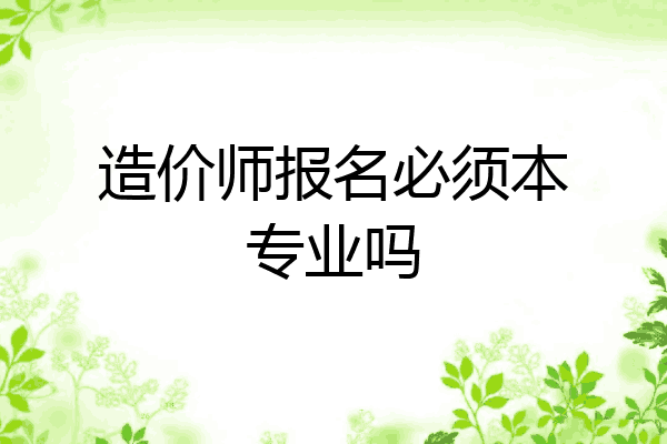 造价师报名必须本专业吗