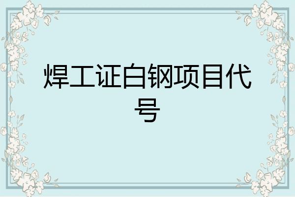 焊工证白钢项目代号