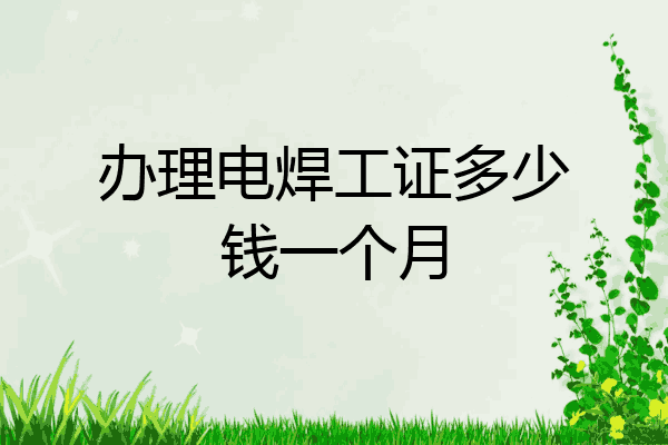 办理电焊工证多少钱一个月
