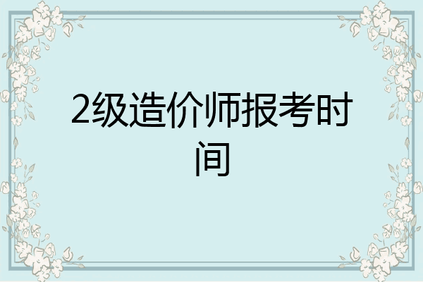2级造价师报考时间