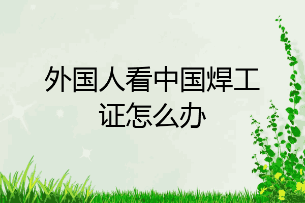 外国人看中国焊工证怎么办