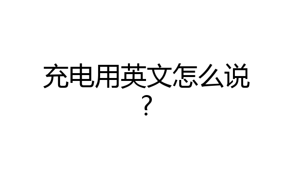 充电用英文怎么说?