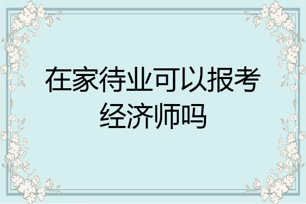 在家待业可以报考经济师吗