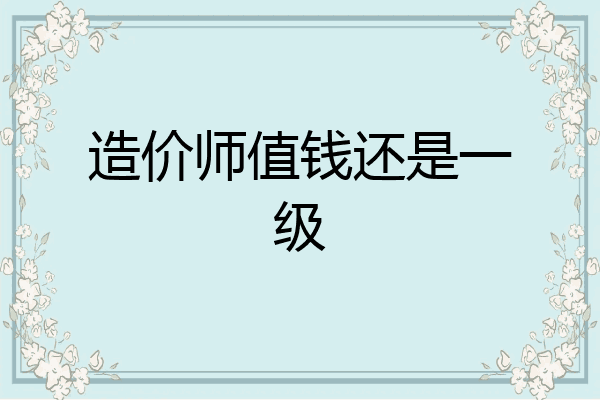 造价师值钱还是一级