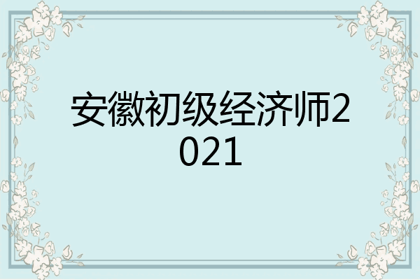 安徽初级经济师2021