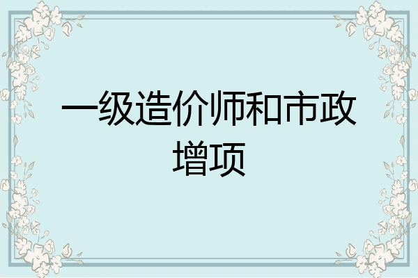 一级造价师和市政增项