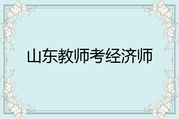 山东教师考经济师