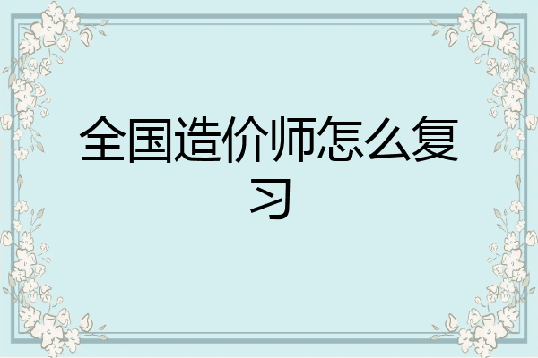 全国造价师怎么复习