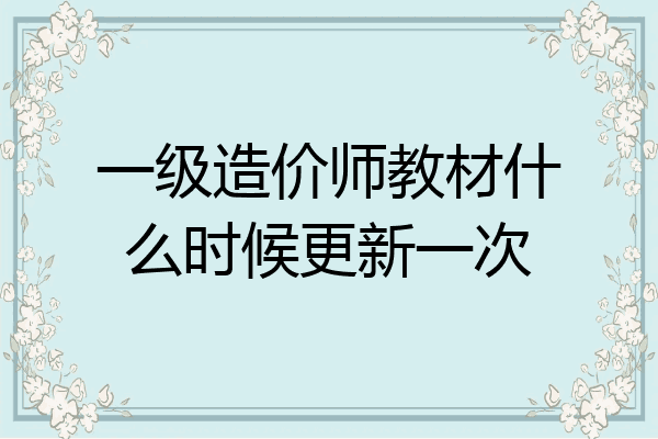 一级造价师教材什么时候更新一次