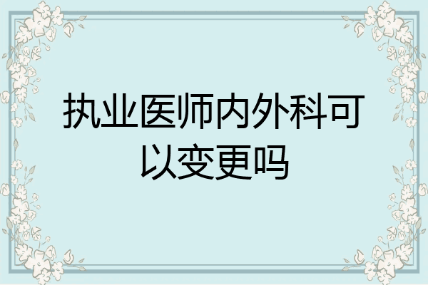 执业医师内外科可以变更吗