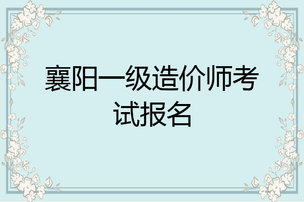 襄阳一级造价师考试报名