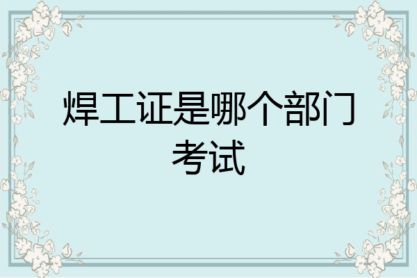 焊工证是哪个部门考试