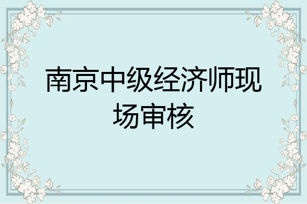 南京中级经济师现场审核