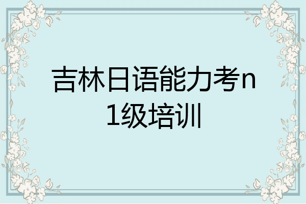 吉林日语能力考n1级培训