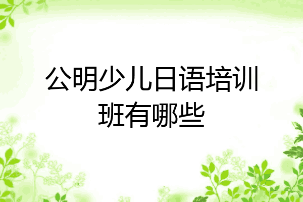 公明少儿日语培训班有哪些