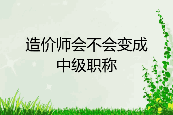 造价师会不会变成中级职称