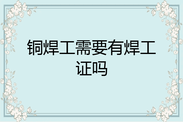铜焊工需要有焊工证吗