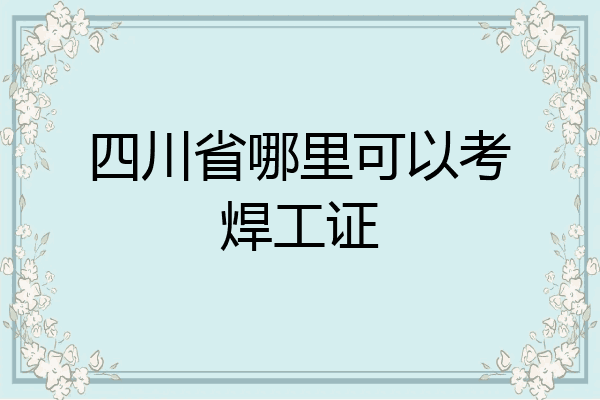 四川省哪里可以考焊工证