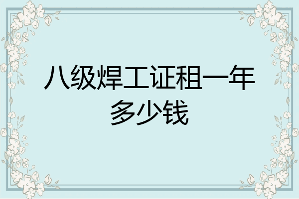 八级焊工证租一年多少钱
