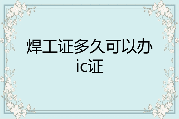焊工证多久可以办ic证