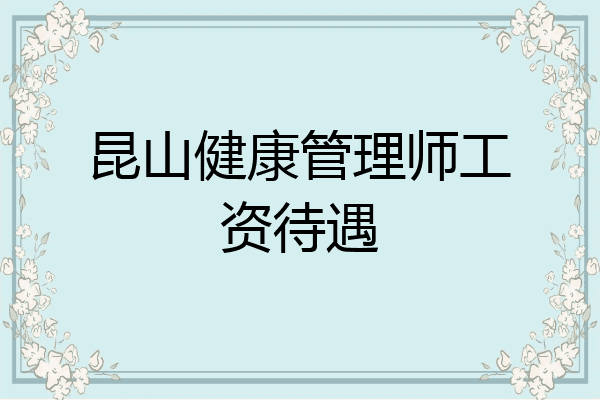 昆山健康管理师工资待遇