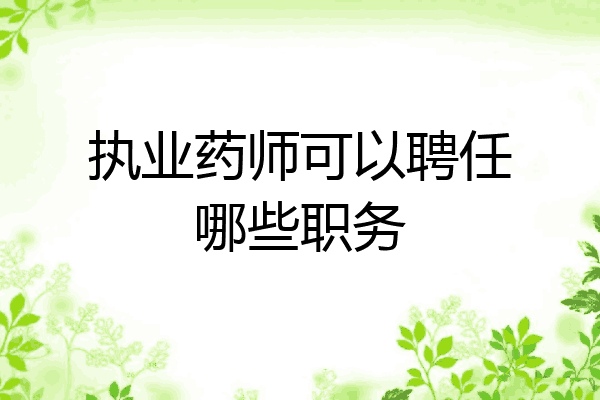 执业药师可以聘任哪些职务