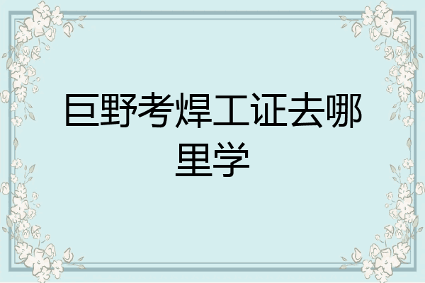 巨野考焊工证去哪里学