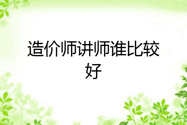 造价师讲师谁比较好