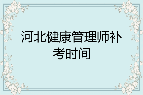 河北健康管理师补考时间