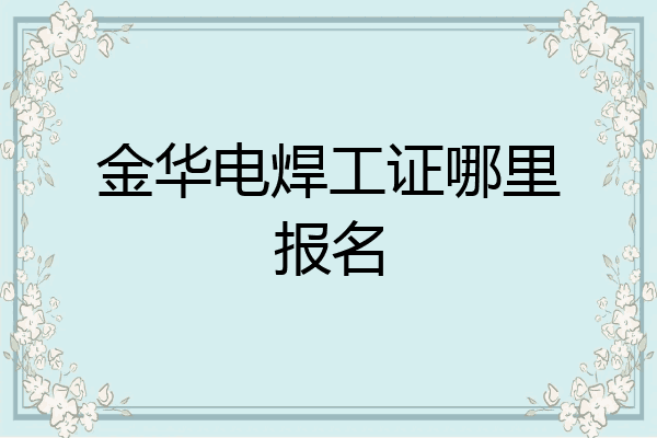 金华电焊工证哪里报名