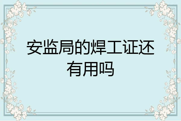 安监局的焊工证还有用吗