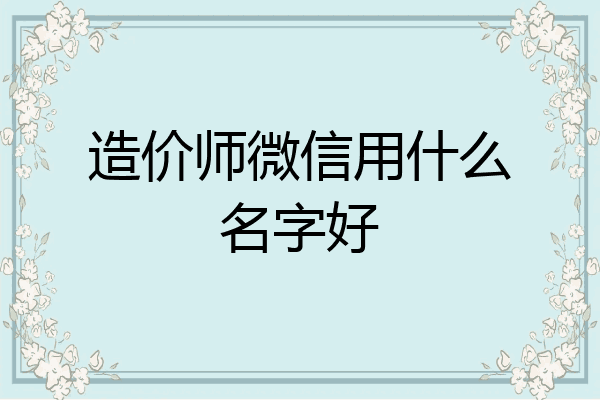 造价师微信用什么名字好