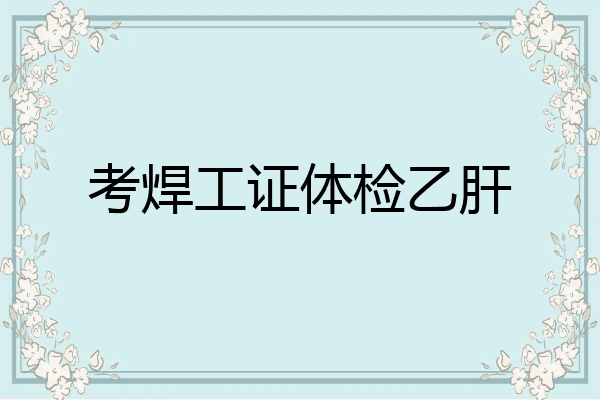 考焊工证体检乙肝