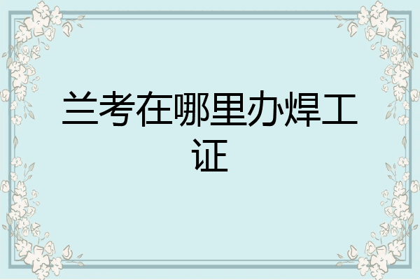 兰考在哪里办焊工证