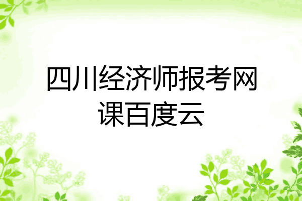 四川经济师报考网课百度云