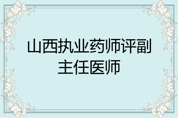 山西执业药师评副主任医师