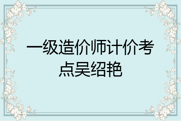 一级造价师计价考点吴绍艳