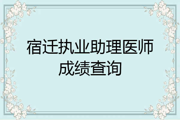 宿迁执业助理医师成绩查询