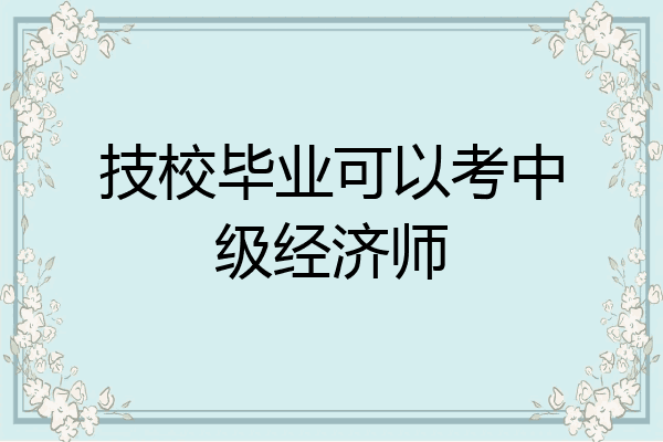 技校毕业可以考中级经济师