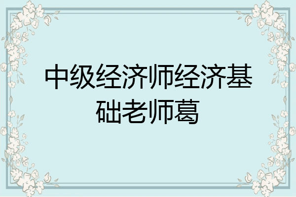 中级经济师经济基础老师葛
