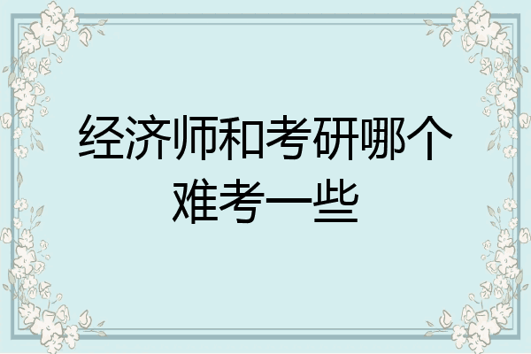 经济师和考研哪个难考一些