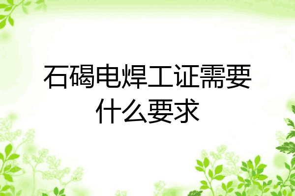石碣电焊工证需要什么要求