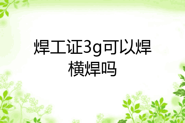 焊工证3g可以焊横焊吗