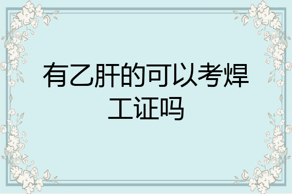 有乙肝的可以考焊工证吗