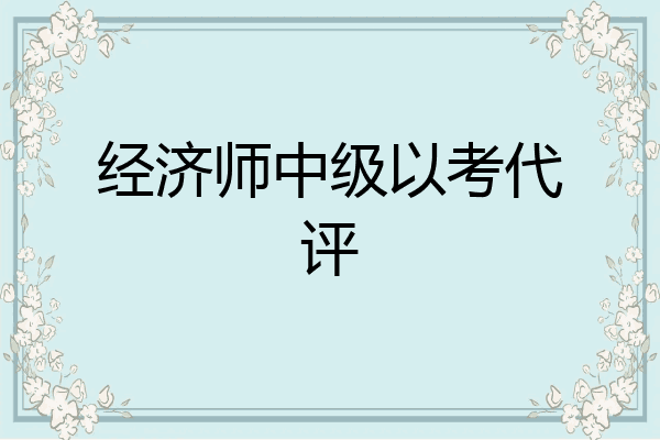 经济师中级以考代评