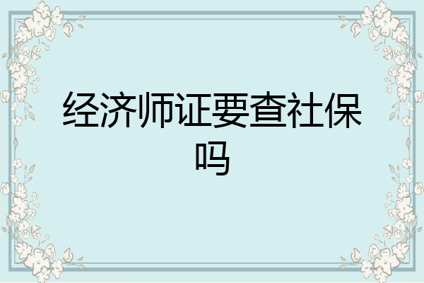 经济师证要查社保吗